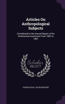 portada Articles On Anthropological Subjects: Contributed to the Annual Report of the Smithsonian Institution From 1863 to 1887 (en Inglés)