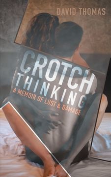 portada Crotch Thinking: A Memoir of Lust & Damage (en Inglés)