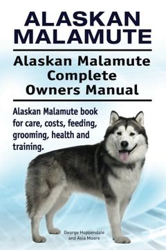 portada Alaskan Malamute. Alaskan Malamute Complete Owners Manual. Alaskan Malamute Book for Care, Costs, Feeding, Grooming, Health and Training. (in English)