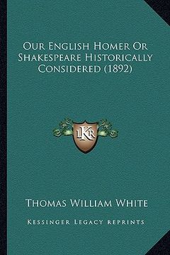 portada our english homer or shakespeare historically considered (18our english homer or shakespeare historically considered (1892) 92) (en Inglés)