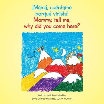 portada ¡Mamá, cuéntame porqué viniste!: Mommy, tell me, why did you come here? (in English)