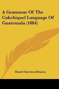 portada a grammar of the cakchiquel language of guatemala (1884) (in English)