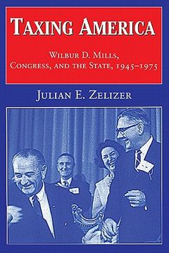 portada Taxing America: Wilbur d. Mills, Congress, and the State, 1945 1975 (en Inglés)