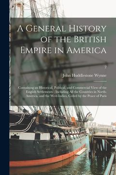 portada A General History of the British Empire in America: Containing an Historical, Political, and Commercial View of the English Settlements; Including All (en Inglés)