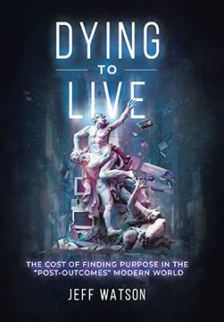 portada Dying to Live: The Cost of Finding Purpose in the "Post-Outcomes" Modern World (en Inglés)