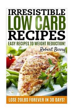 portada Low Carb: Irresistible Low Carb Recipes- Your Beginner's Guide For Easy Recipes To Weight Reduction! (Low Carb, Low Carb Cookboo (en Inglés)