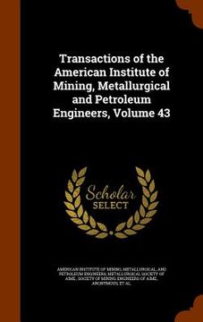 portada Transactions of the American Institute of Mining, Metallurgical and Petroleum Engineers, Volume 43 (en Inglés)