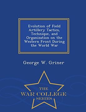 portada Evolution of Field Artillery Tactics, Technique, and Organization on the Western Front During the World War - War College Series
