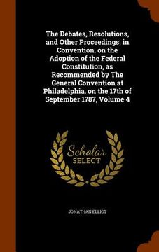 portada The Debates, Resolutions, and Other Proceedings, in Convention, on the Adoption of the Federal Constitution, as Recommended by The General Convention