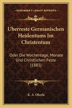 portada Uberreste Germanischen Heidentums Im Christentum: Oder Die Wochentage, Monate Und Christlichen Feste (1883) (en Alemán)