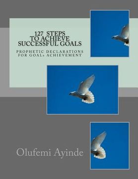 portada 127 Steps to Achieve Successful Goals: Prophetic Declarations for Goals Achievement (en Inglés)