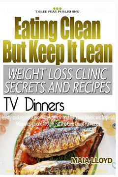 portada Eating Clean But Keep It Lean Weight Loss Clinic Secrets and Recipes ? TV Dinne