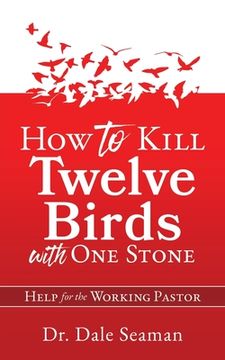 portada How to Kill Twelve Birds with One Stone: Help for the Working Pastor (en Inglés)