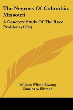 portada the negroes of columbia, missouri: a concrete study of the race problem (1904) (en Inglés)