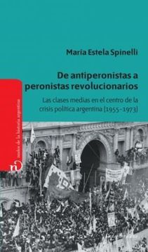 portada De Antiperonistas a Peronistas Revolucionarios las Clas  es Medias en el Centro de la Crisis