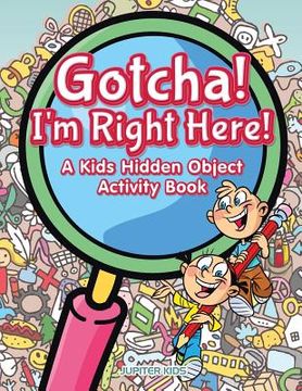 portada Gotcha! I'm Right Here! A Kids Hidden Object Activity Book (en Inglés)