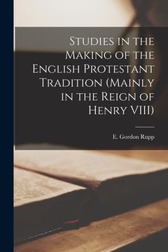 portada Studies in the Making of the English Protestant Tradition (mainly in the Reign of Henry VIII) (en Inglés)
