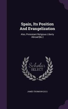 portada Spain, Its Position And Evangelization: Also, Protestant Religious Liberty Abroad [&c.]