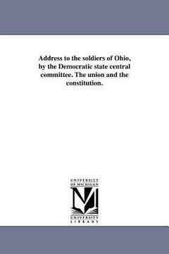 portada address to the soldiers of ohio, by the democratic state central committee. the union and the constitution.
