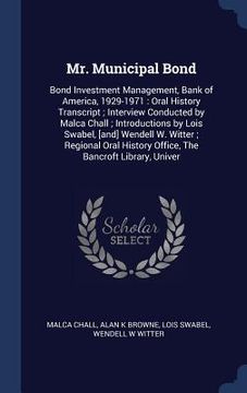portada Mr. Municipal Bond: Bond Investment Management, Bank of America, 1929-1971: Oral History Transcript; Interview Conducted by Malca Chall; I (en Inglés)