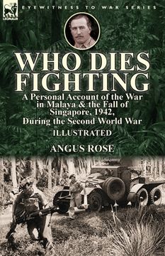 portada Who Dies Fighting: a Personal Account of the War in Malaya & the Fall of Singapore, 1942, During the Second World War (en Inglés)