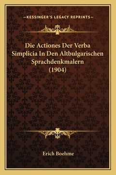 portada Die Actiones Der Verba Simplicia In Den Altbulgarischen Sprachdenkmalern (1904) (en Alemán)