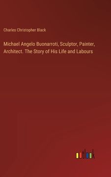 portada Michael Angelo Buonarroti, Sculptor, Painter, Architect. The Story of His Life and Labours (en Inglés)