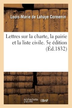 portada Lettres Sur La Charte, La Pairie Et La Liste Civile: Suivies de Ses Réponses À MM. de Schonen Et Casimir Périer. 5e Édition (en Francés)