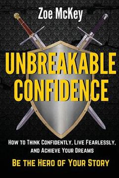 portada Unbreakable Confidence: How to Think Confidently, Live Fearlessly, and Achieve Your Dreams - Be the Hero of Your Story (en Inglés)