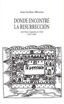 portada Donde Encontre La Resurreccion; Jose Maria Arguedas En Chile