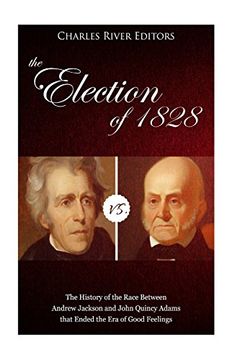 portada The Election of 1828: The History of the Race Between Andrew Jackson and John Quincy Adams That Ended the era of Good Feelings 