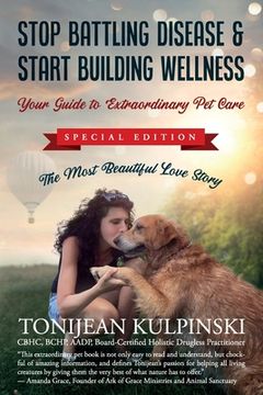 portada Stop Battling Disease & Start Building Wellness: Your Guide to Extraordinary Pet Care: Special Addition, The Most Beautiful Love Story (in English)