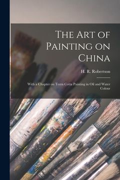 portada The Art of Painting on China: With a Chapter on Terra Cotta Painting in Oil and Water Colour