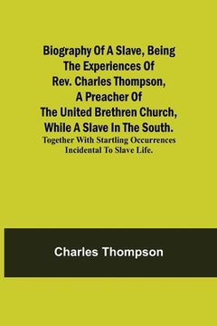 portada Biography of a Slave, Being the Experiences of Rev. Charles Thompson, a Preacher of the United Brethren Church, While a Slave in the South.; Together (en Inglés)