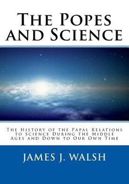 portada The Popes and Science: The History of the Papal Relations to Science During the Middle Ages and Down to Our Own Time (en Inglés)