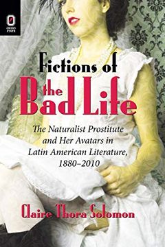 portada Fictions of the bad Life: The Naturalist Prostitute and her Avatars in Latin American Literature, 1880-2010 (en Inglés)