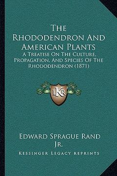 portada the rhododendron and american plants: a treatise on the culture, propagation, and species of the rhododendron (1871)