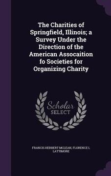 portada The Charities of Springfield, Illinois; a Survey Under the Direction of the American Assocaition fo Societies for Organizing Charity (en Inglés)