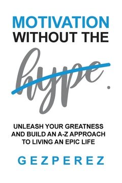 portada Motivation Without The Hype: Unleash Your Greatness And Build An A-Z Approach To Living An Epic Life (en Inglés)