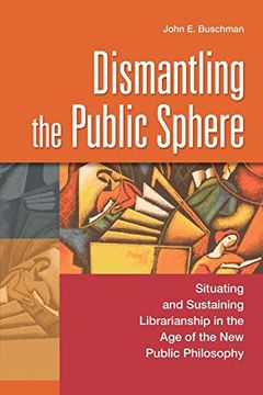portada Dismantling the Public Sphere: Situating and Sustaining Librarianship in the age of the new Public Philosophy (Contributions in Librarianship and Information Science) (en Inglés)
