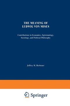 portada The Meaning of Ludwig Von Mises: Contributions in Economics, Epistemology, Sociology, and Political Philosophy (en Inglés)