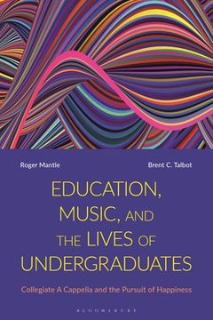 portada Education, Music, and the Lives of Undergraduates: Collegiate A Cappella and the Pursuit of Happiness (en Inglés)