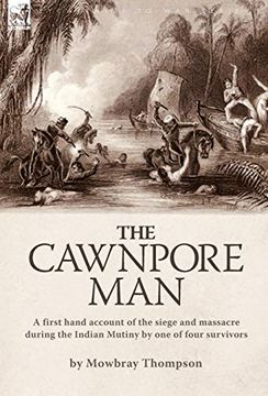 portada The Cawnpore Man: A First Hand Account of the Siege and Massacre During the Indian Mutiny by one of Four Survivors (en Inglés)