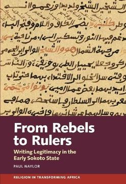 portada From Rebels to Rulers: Writing Legitimacy in the Early Sokoto State (Religion in Transforming Africa, 6) (en Inglés)