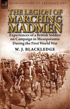 portada The Legion of Marching Madmen: Experiences of a British Soldier on Campaign in Mesopotamia During the First World War (en Inglés)