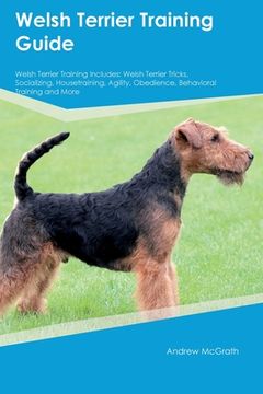 portada Welsh Terrier Training Guide Welsh Terrier Training Includes: Welsh Terrier Tricks, Socializing, Housetraining, Agility, Obedience, Behavioral Trainin (en Inglés)