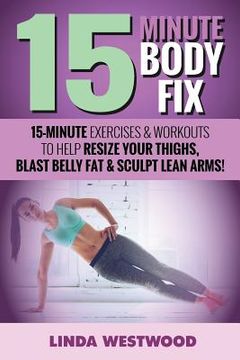 portada 15-Minute Body Fix (3rd Edition): 15-Minute Exercises & Workouts to Help Resize Your Thighs, Blast Belly Fat & Sculpt Lean Arms! (en Inglés)