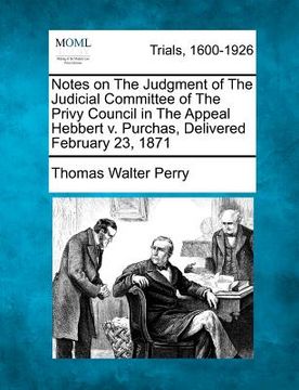 portada notes on the judgment of the judicial committee of the privy council in the appeal hebbert v. purchas, delivered february 23, 1871 (en Inglés)