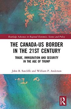 portada The Canada-Us Border in the 21St Century: Trade, Immigration and Security in the age of Trump (Routledge Advances in Regional Economics, Science and Policy) (in English)