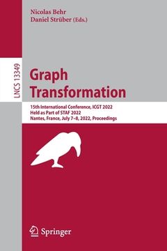 portada Graph Transformation: 15th International Conference, Icgt 2022, Held as Part of Staf 2022, Nantes, France, July 7-8, 2022, Proceedings (in English)